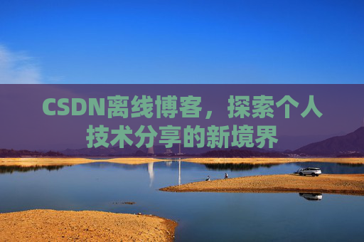 CSDN离线博客,探索个人技术分享的新境界