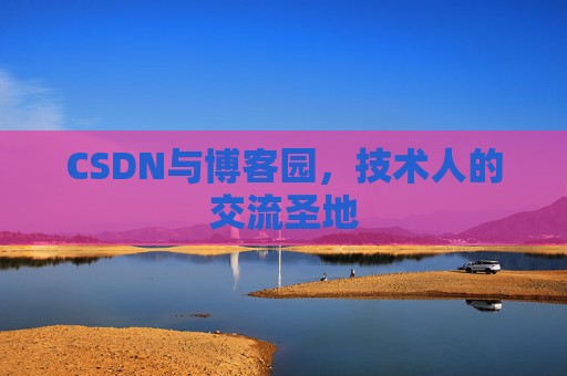 CSDN与博客园，技术人的交流圣地